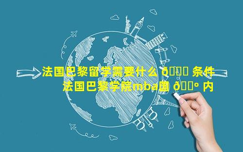 法国巴黎留学需要什么 🐕 条件 法国巴黎学院mba国 🌺 内认可吗